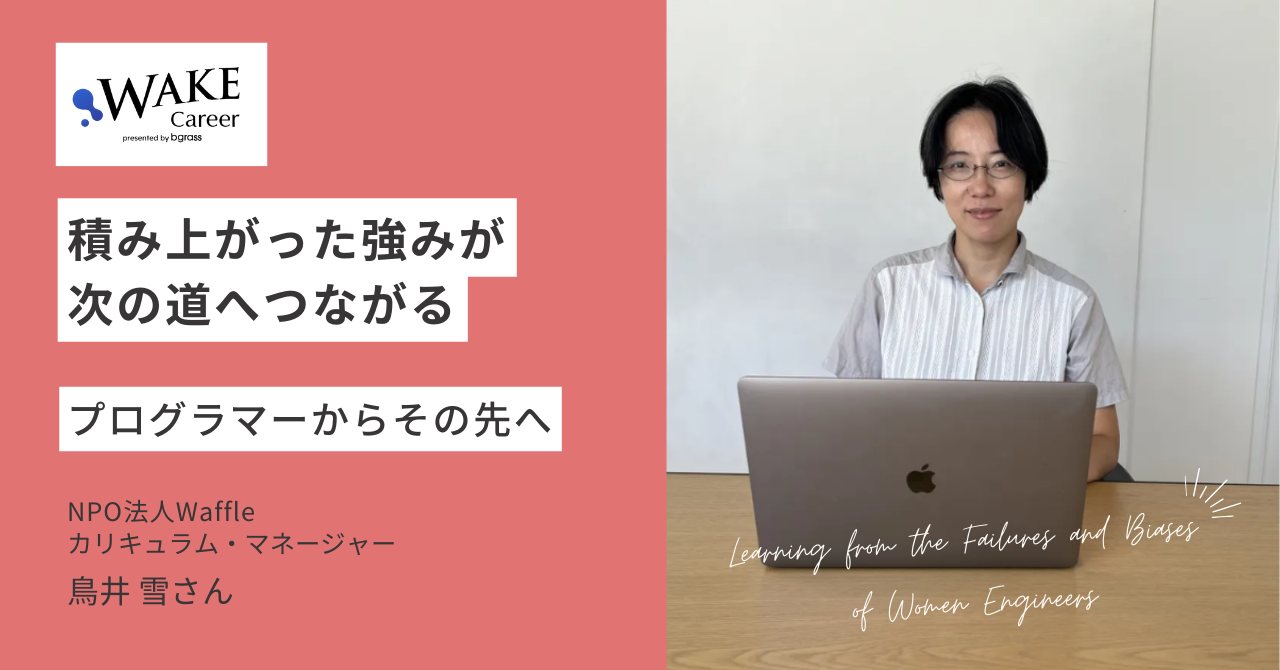 積み上がった強みが次の道へつながる〜プログラマーからその先へ〜NPO法人Waffleカリキュラム・マネージャー鳥井雪さん
